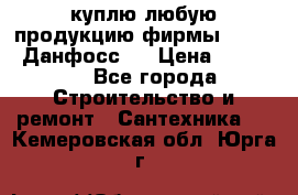 куплю любую продукцию фирмы Danfoss Данфосс   › Цена ­ 15 000 - Все города Строительство и ремонт » Сантехника   . Кемеровская обл.,Юрга г.